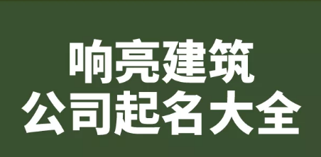 建筑公司怎样起名字更好听